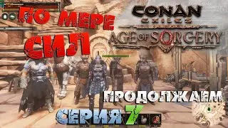Conan Exiles - ПО МЕРЕ СИЛ 7.