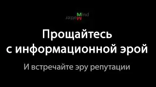 Попрощайтесь с информационной эрой. И встречайте эру репутации.