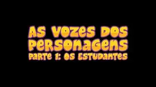 As Vozes dos Personagens - Parte 1: Os Estudantes