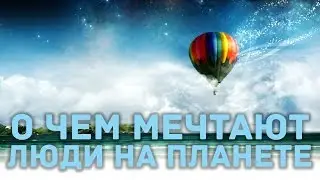 О чем мечтает каждый? А о чем мечтаете вы?
