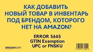 How do I create a new listing? Error 5665, GTIN Exemption, UPC, FNSKU, manufacturer, or Amazon ba...