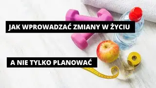 Jak wprowadzać zmiany w życie (a nie tylko planować)?