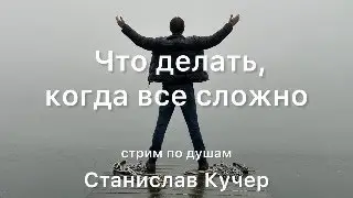 Что делать, когда все сложно. Станислав Кучер. Стрим по душам