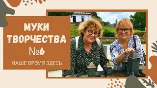 МУКИ ТВОРЧЕСТВА. ВЫПУСК 6. НАШЕ ВРЕМЯ ЗДЕСЬ