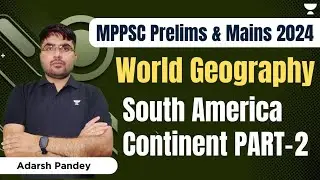World Geography - South America Continent | Part - 2 | MPPSC Prelims and Mains 2024 | Adarsh Pandey