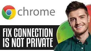 How To Fix Your Connection Is Not Private In Google Chrome (2024) - Full Guide