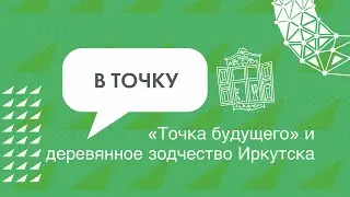 Деревянное зодчество Иркутска и «Точка будущего»