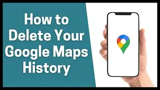 How to Delete Your Google Maps History
