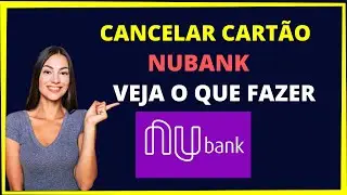 Como cancelar cartão de crédito Nubank