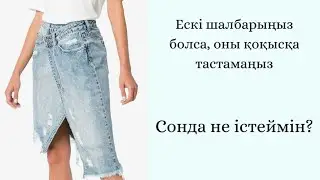 ЕСКІ ШАЛБАРЫҢЫЗДЫ лақтырып жиберуге асықпаңыз!