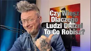 Czy wiesz dlaczego ludzi drażni to co robisz?