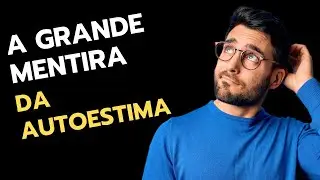 A GRANDE MENTIRA DA AUTOESTIMA - 6 Fatos que vão abrir seus olhos