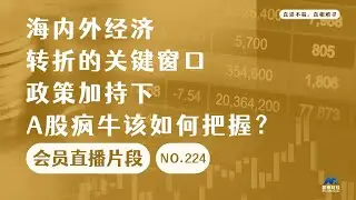 海内外经济转折的关键窗口，政策加持下A股疯牛该如何把握？【会员直播片段】