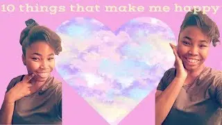 ItsAlaceia|| 🌸10 things that make me happy🌸