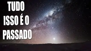QUANDO OLHAMOS PARA O CÉU, ESTAMOS OLHANDO PARA O PASSADO