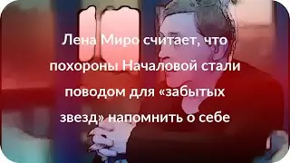 Лена Миро считает, что похороны Началовой стали поводом для «забытых звезд» напомнить о себе
