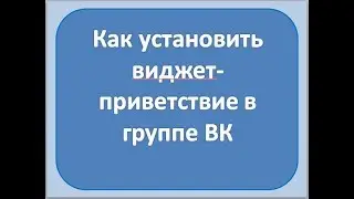 КАК УСТАНОВИТЬ ВИДЖЕТ-ПРИВЕТСТВИЕ  ГРУППЕ ВК
