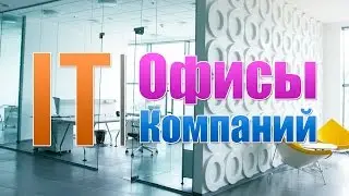 Какие Офисы у IT Компаний? Глянем на офисы 5 крупных IT Компаний.