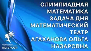 Институт Петерсон Олимпиадная математика Задача дня Математический театр Агаханова 2021