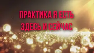 Практика Я есть Здесь и сейчас