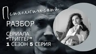 Разбор сериала «Триггер» 1 сезон 5 серия, психологический разбор фильма.