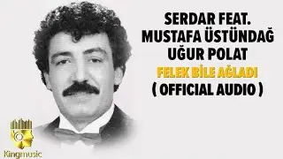 Serdar Ft. Mustafa Üstündağ, Uğur Polat - Felek Bile Ağladı - ( Official Audio )