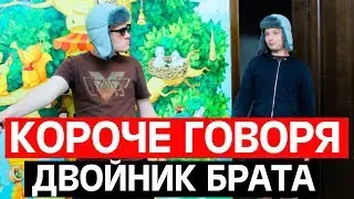 КОРОЧЕ ГОВОРЯ ДВОЙНИК БРАТА