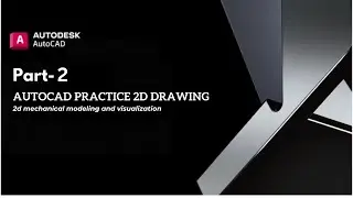 Part:2 AutoCAD 2D Mechanical Modeling and Visualization.