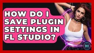 How Do I Save Plugin Settings In FL Studio? - Electronic Mix Masters