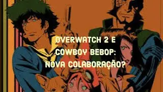 Trailer: Overwatch 2 e Cowboy Bebop: Nova Colaboração?