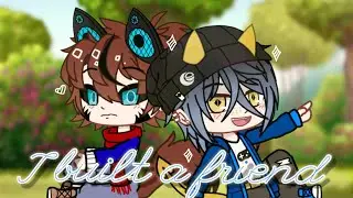 I Built A Friend / ~gcmv~