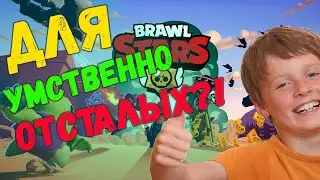 BRAWL STARS ДЛЯ УМСТВЕННО ОТСТАЛЫХ?!