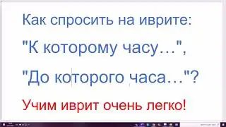1364܇ Как спросить на иврите: К которому часу…, До которого часа…? ЭЙЗО ШАА с предлогами