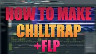 HOW TO MAKE CHILLSTEP (TRAP) IN FL STUDIO +FLP | Как сделать чиллстеп в FL STUDIO 2016