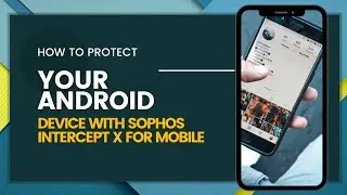 How to Protect Your Android Device with Sophos Intercept X for Mobile