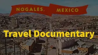 Exploring Arizona Traveling To Nogales Az-Mexico Border | Mini Documentary