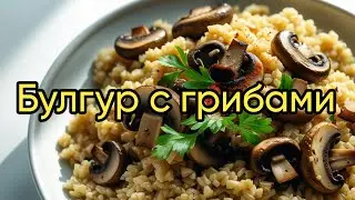 Булгур с грибами — Быстро, Вкусно и Полезно! Рецепт на каждый день