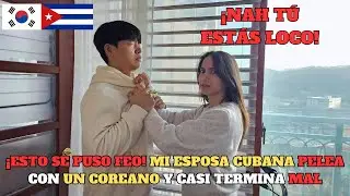 ¿POR QUÉ MI ESPOSA CUBANA PELEÓ CON UN COREANO? ¡TODO SE DESCONTROLÓ!
