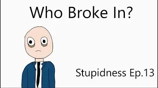 Who Broke In? (Stupidness Ep. 13)