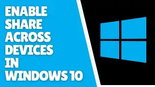 How to Enable Share Across Devices in Windows 10