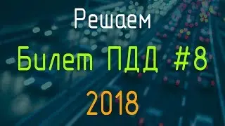 Решаем Билет ПДД №8 / Экзамен ГИБДД онлайн 2018