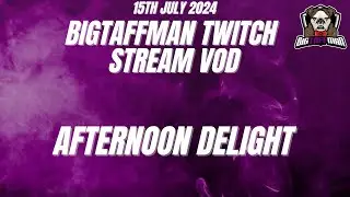Afternoon delight - BigTaffMan Stream VOD 15/7/24