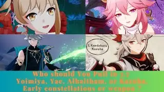 Who should you pull in 3.7 Yoimiya, Yae. Alhaitham or Kazuha ? Early constellations or Weapon?