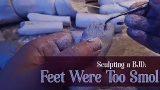 Sculpting a BJD: Feet Were Too Smol