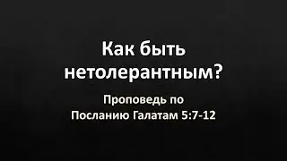 Послание Галатам 5:7-12 – «Как быть нетолерантным?»