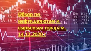 Обзор по нефти,валютам и сырьевым товарам. 14.12.2020 г