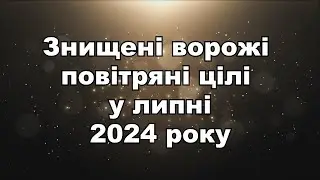 Знищені ворожі повітряні цілі у липні 2024 року