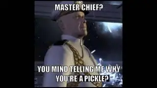 Master chief do you mind telling me why you're a pickle