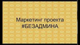 Маркетинг проекта #БЕЗАДМИНА