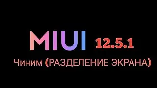 Чиним | РАЗДЕЛЕНИЕ ЭКРАНА | В | MIUI | 12.5.1 |